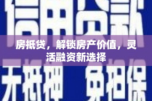 萝北房抵贷，解锁房产价值，灵活融资新选择