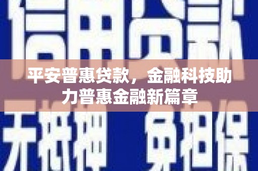 萝北平安普惠贷款，金融科技助力普惠金融新篇章