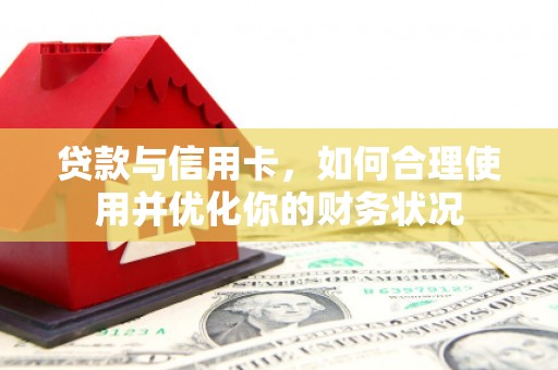 萝北贷款与信用卡，如何合理使用并优化你的财务状况