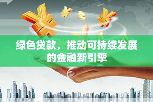 萝北绿色贷款，推动可持续发展的金融新引擎