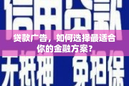 萝北贷款广告，如何选择最适合你的金融方案？