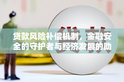 萝北贷款风险补偿机制,金融安全的守护者与经济发展的助推器 萝北贷款风险补偿机制,金融安全的守护者与经济发展的助推器