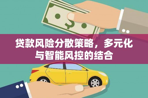 萝北贷款风险分散策略，多元化与智能风控的结合