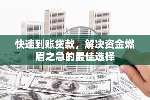 萝北快速到账贷款，解决资金燃眉之急的最佳选择