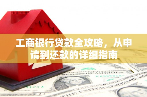 萝北工商银行贷款全攻略，从申请到还款的详细指南