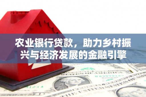 萝北农业银行贷款，助力乡村振兴与经济发展的金融引擎