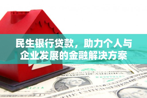 萝北民生银行贷款，助力个人与企业发展的金融解决方案