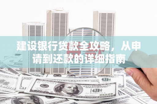 萝北建设银行贷款全攻略，从申请到还款的详细指南