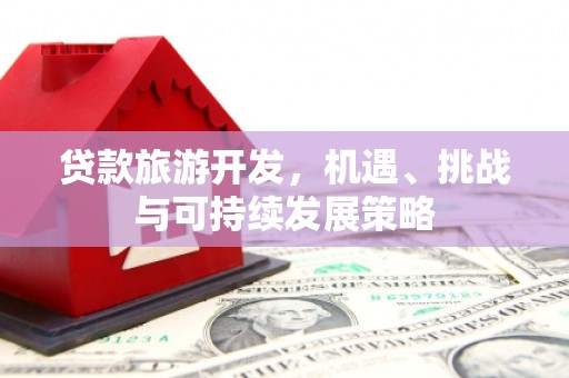 萝北贷款旅游开发，机遇、挑战与可持续发展策略