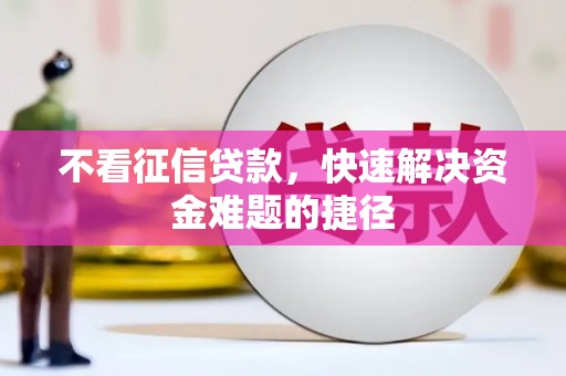 萝北不看征信贷款，快速解决资金难题的捷径
