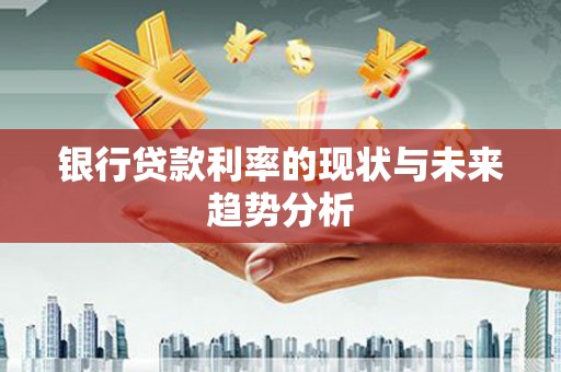 萝北银行贷款利率的现状与未来趋势分析
