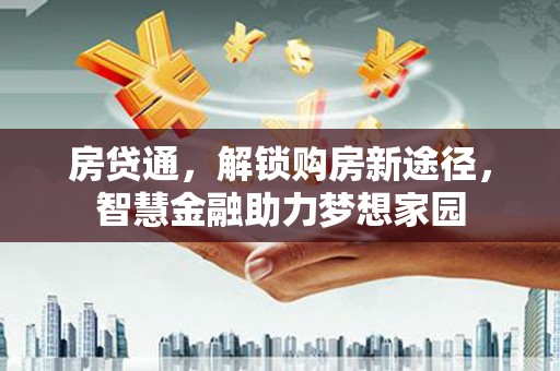萝北房贷通，解锁购房新途径，智慧金融助力梦想家园