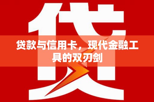 萝北贷款与信用卡，现代金融工具的双刃剑