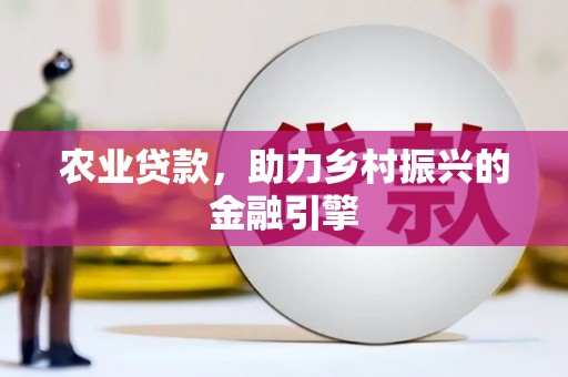 萝北农业贷款，助力乡村振兴的金融引擎