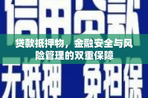 萝北贷款抵押物，金融安全与风险管理的双重保障