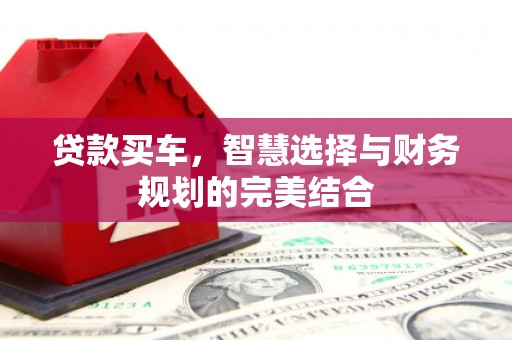 萝北贷款买车，智慧选择与财务规划的完美结合