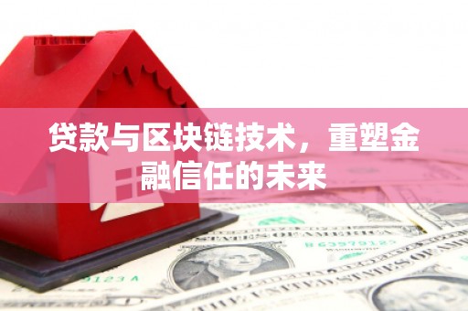 萝北贷款与区块链技术，重塑金融信任的未来