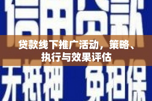 萝北贷款线下推广活动，策略、执行与效果评估