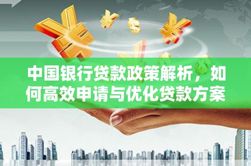 萝北中国银行贷款政策解析，如何高效申请与优化贷款方案