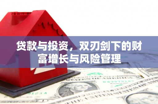 萝北贷款与投资，双刃剑下的财富增长与风险管理