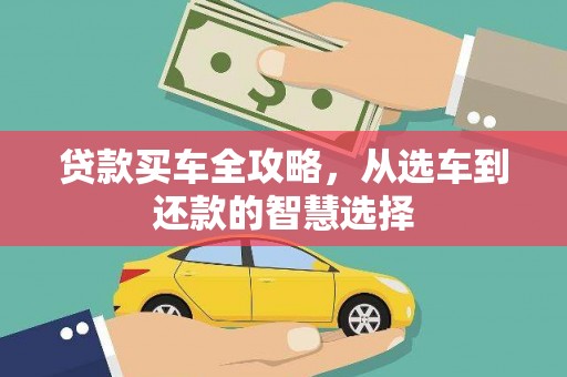 萝北贷款买车全攻略，从选车到还款的智慧选择