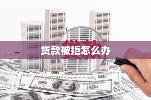 萝北贷款被拒怎么办