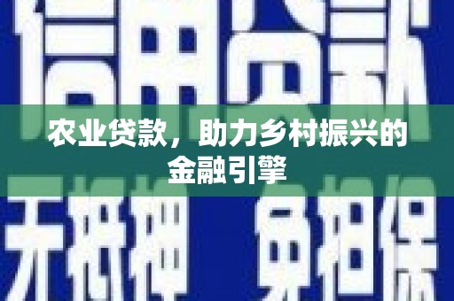 萝北农业贷款，助力乡村振兴的金融引擎