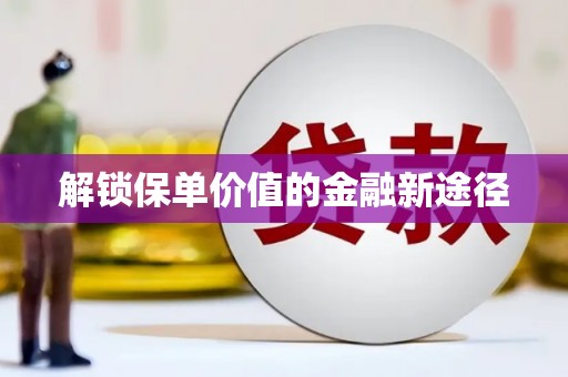 萝北解锁保单价值的金融新途径