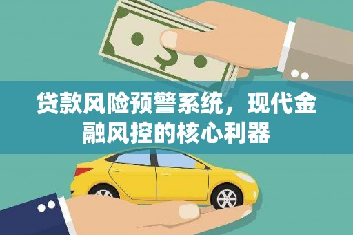 萝北贷款风险预警系统，现代金融风控的核心利器
