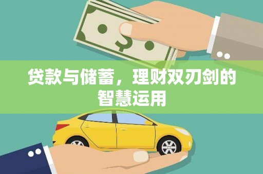 萝北贷款与储蓄，理财双刃剑的智慧运用