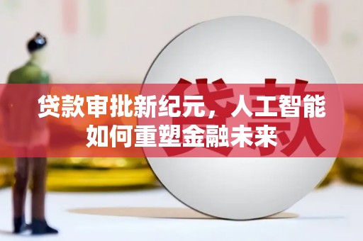 萝北贷款审批新纪元，人工智能如何重塑金融未来