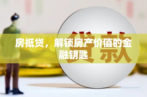 萝北房抵贷，解锁房产价值的金融钥匙