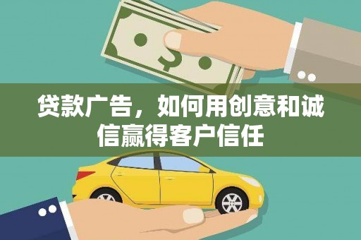 萝北贷款广告，如何用创意和诚信赢得客户信任