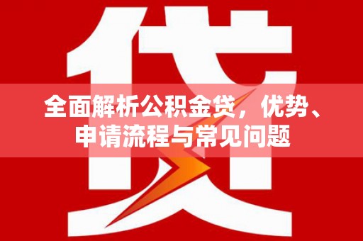 萝北全面解析公积金贷，优势、申请流程与常见问题