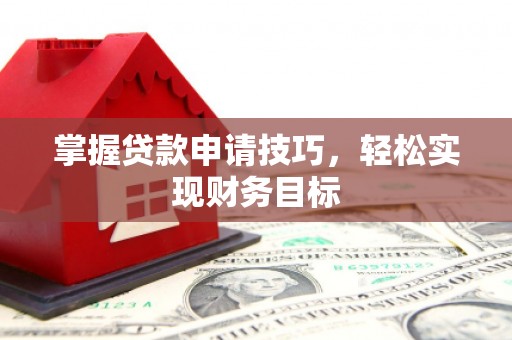 萝北掌握贷款申请技巧，轻松实现财务目标