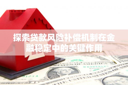萝北探索贷款风险补偿机制在金融稳定中的关键作用