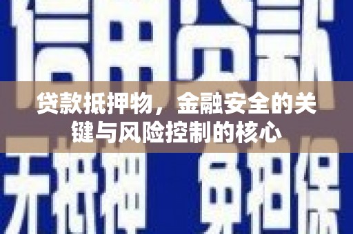 萝北贷款抵押物，金融安全的关键与风险控制的核心