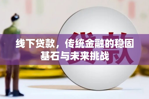 萝北线下贷款，传统金融的稳固基石与未来挑战