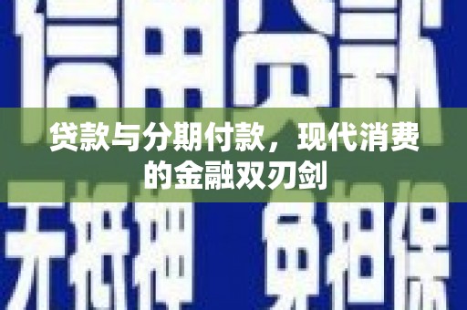 萝北贷款与分期付款，现代消费的金融双刃剑