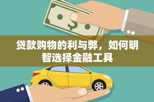 萝北贷款购物的利与弊，如何明智选择金融工具