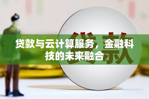 萝北贷款与云计算服务，金融科技的未来融合