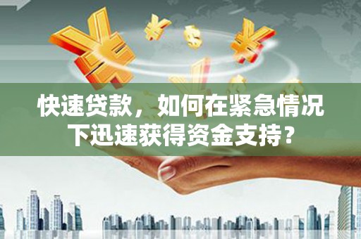 萝北快速贷款，如何在紧急情况下迅速获得资金支持？
