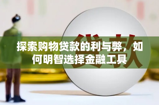 萝北探索购物贷款的利与弊，如何明智选择金融工具