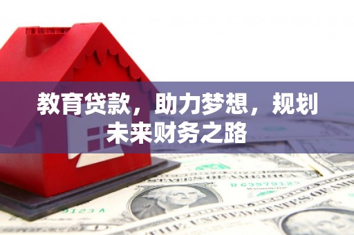 萝北教育贷款，助力梦想，规划未来财务之路