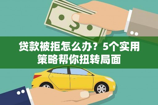 萝北贷款被拒怎么办？5个实用策略帮你扭转局面