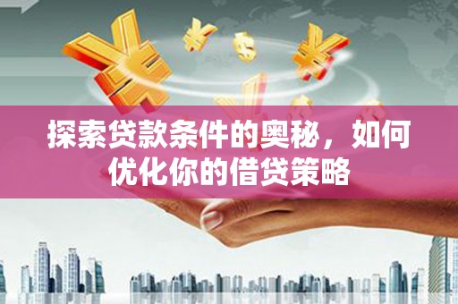 萝北探索贷款条件的奥秘，如何优化你的借贷策略