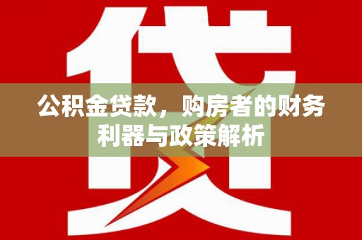 萝北公积金贷款，购房者的财务利器与政策解析