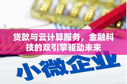 萝北贷款与云计算服务，金融科技的双引擎驱动未来