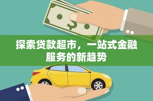 萝北探索贷款超市，一站式金融服务的新趋势