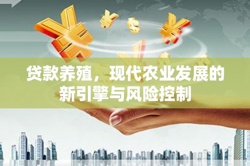 萝北贷款养殖，现代农业发展的新引擎与风险控制